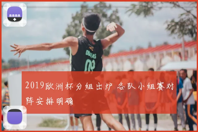 2019欧洲杯分组出炉 各队小组赛对阵安排明确