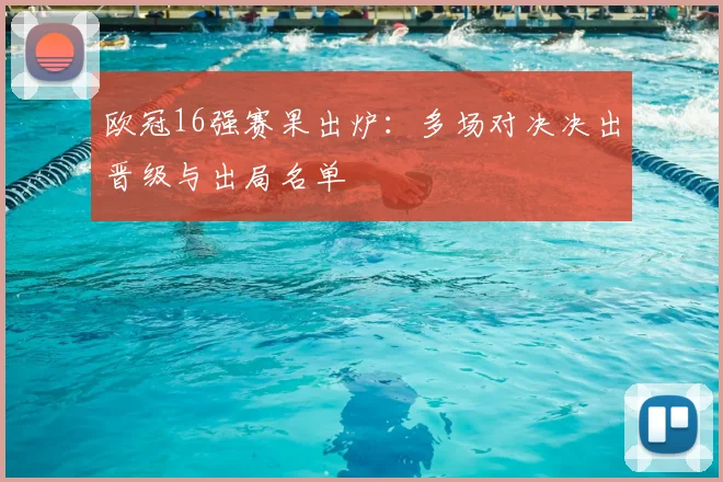 欧冠16强赛果出炉:多场对决决出晋级与出局名单
