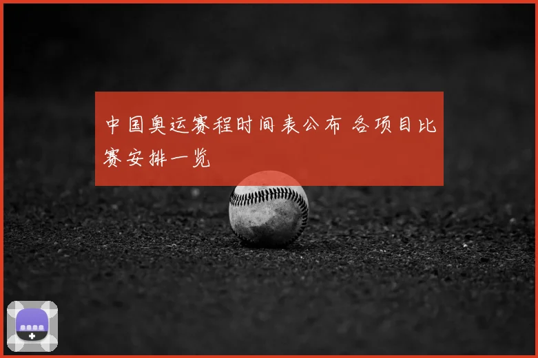 中国奥运赛程时间表公布 各项目比赛安排一览
