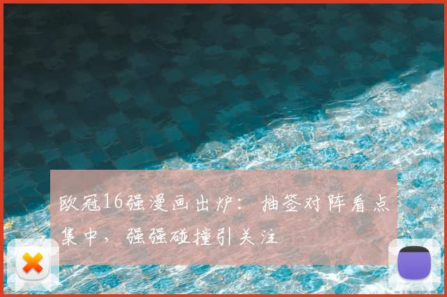 欧冠16强漫画出炉:抽签对阵看点集中,强强碰撞引关注