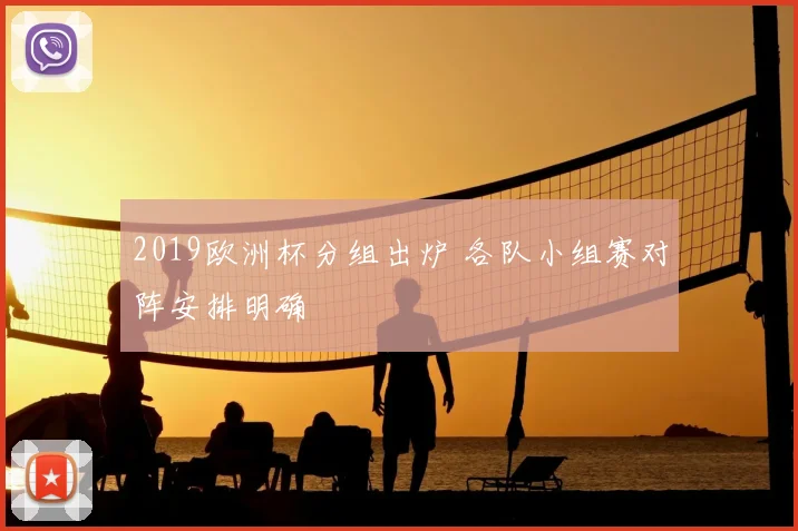 2019欧洲杯分组出炉 各队小组赛对阵安排明确