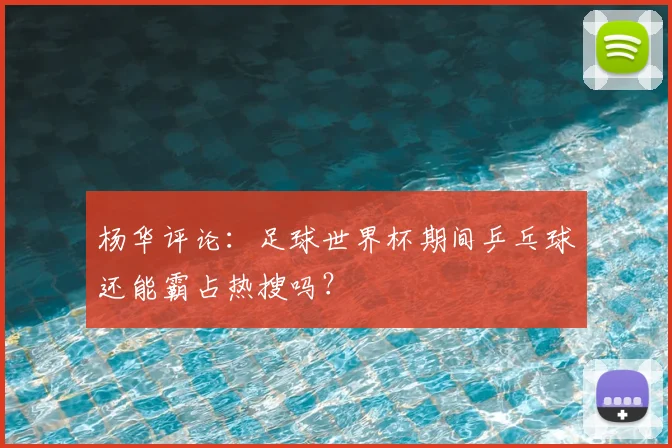杨华评论:足球世界杯期间乒乓球还能霸占热搜吗?