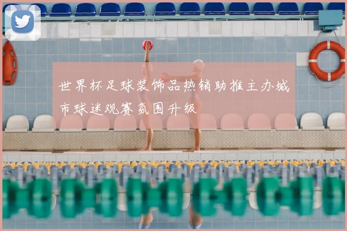 世界杯足球装饰品热销助推主办城市球迷观赛氛围升级