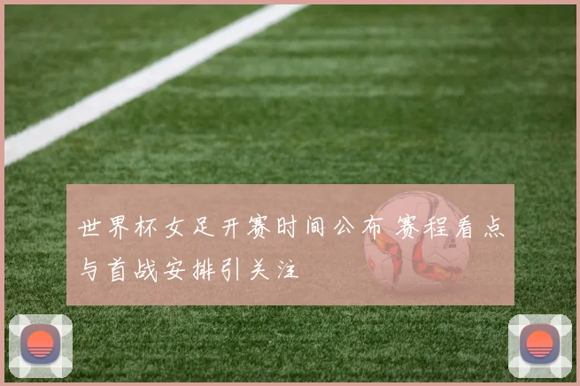 世界杯女足开赛时间公布 赛程看点与首战安排引关注