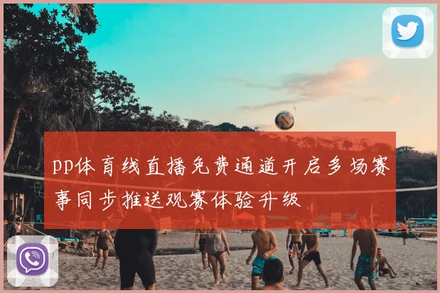 pp体育线直播免费通道开启多场赛事同步推送观赛体验升级