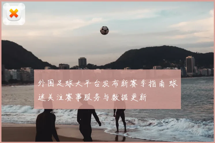 外围足球大平台发布新赛季指南 球迷关注赛事服务与数据更新