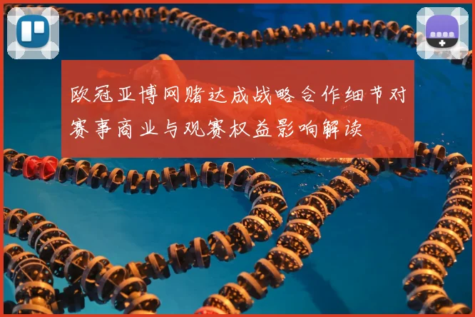 欧冠亚博网赌达成战略合作细节对赛事商业与观赛权益影响解读