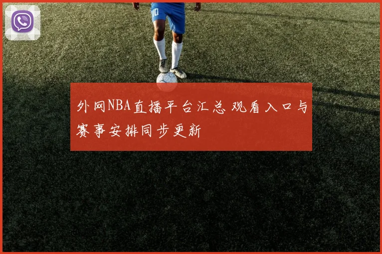 外网NBA直播平台汇总 观看入口与赛事安排同步更新