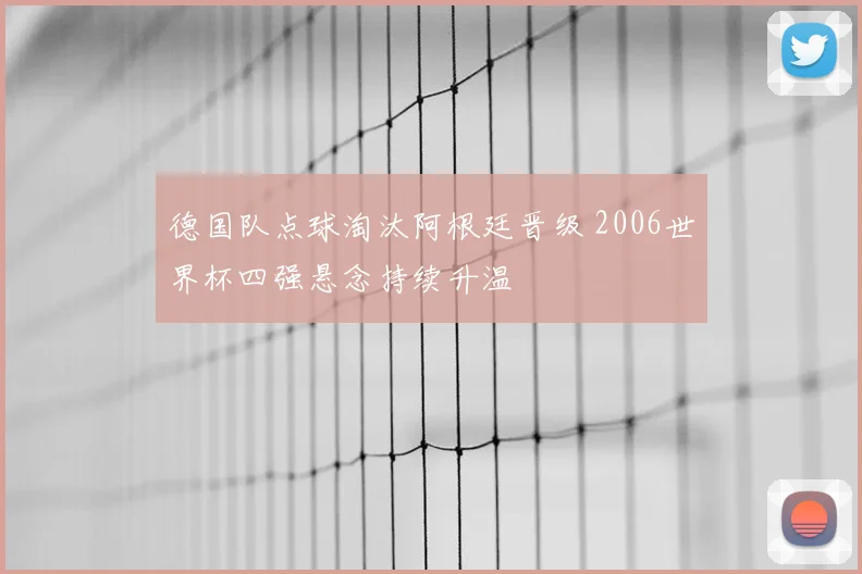 德国队点球淘汰阿根廷晋级 2006世界杯四强悬念持续升温