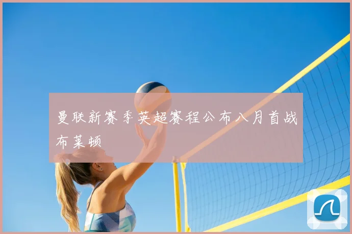 曼联新赛季英超赛程公布八月首战布莱顿