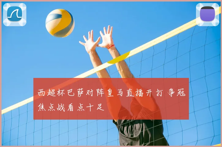 西超杯巴萨对阵皇马直播开打 争冠焦点战看点十足