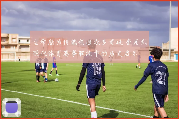 古希腊为何能创造众多奇迹 套用到现代体育赛事解读中的历史启示