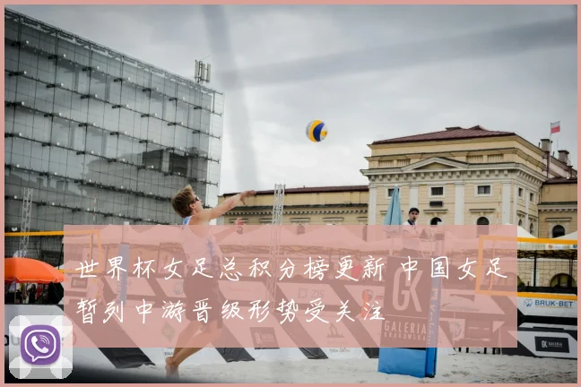 世界杯女足总积分榜更新 中国女足暂列中游晋级形势受关注