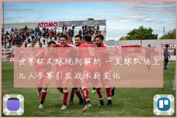 世界杯足球规则解析 一支球队场上几人参赛引发战术新变化