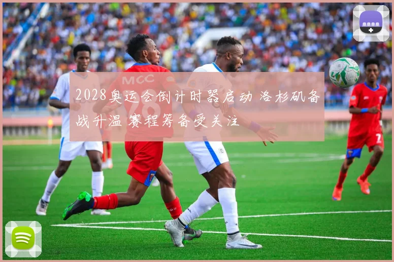 2028奥运会倒计时器启动 洛杉矶备战升温 赛程筹备受关注