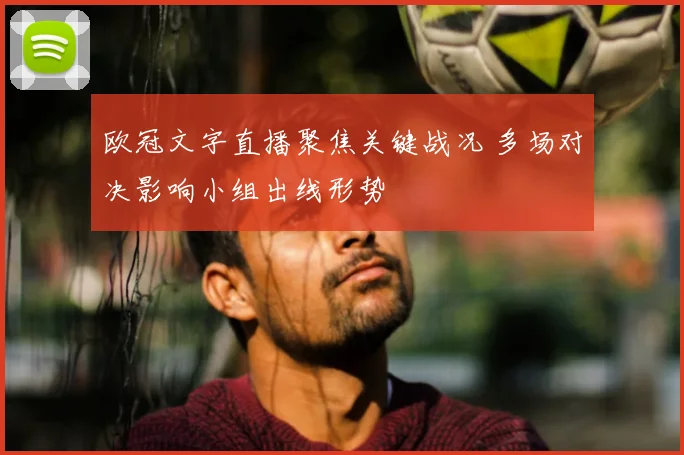 欧冠文字直播聚焦关键战况 多场对决影响小组出线形势