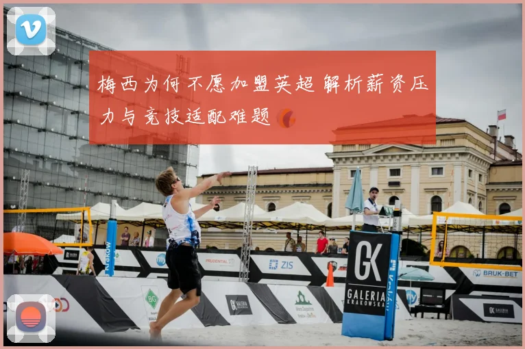 梅西为何不愿加盟英超 解析薪资压力与竞技适配难题