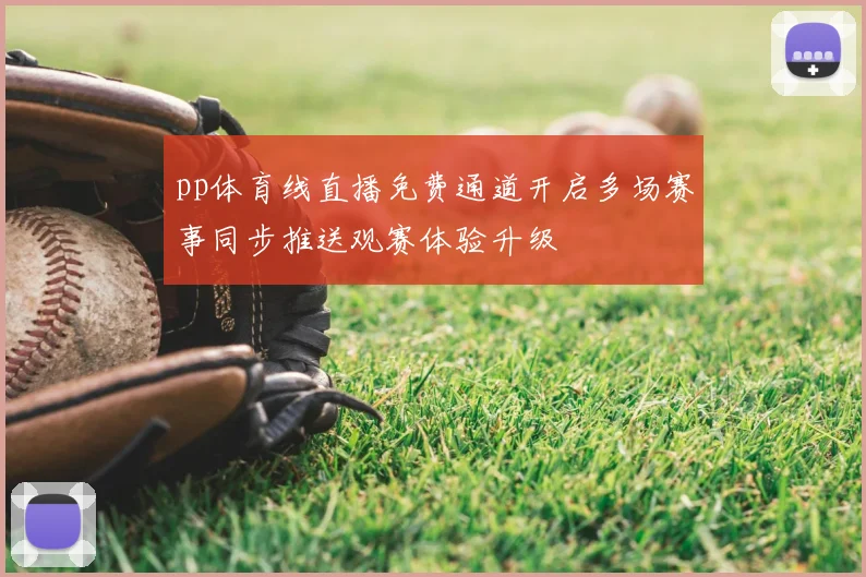pp体育线直播免费通道开启多场赛事同步推送观赛体验升级