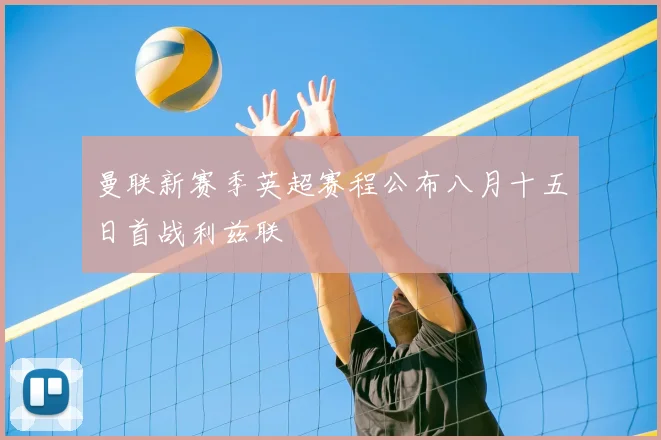 曼联新赛季英超赛程公布八月十五日首战利兹联