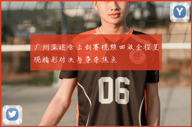 广州亚运会击剑赛视频回放全程呈现精彩对决与争夺焦点