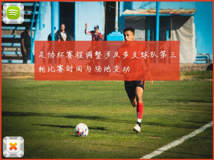 足协杯赛程调整涉及多支球队第三轮比赛时间与场地变动