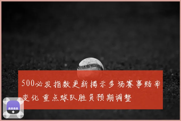 500必发指数更新揭示多场赛事赔率变化 重点球队胜负预期调整