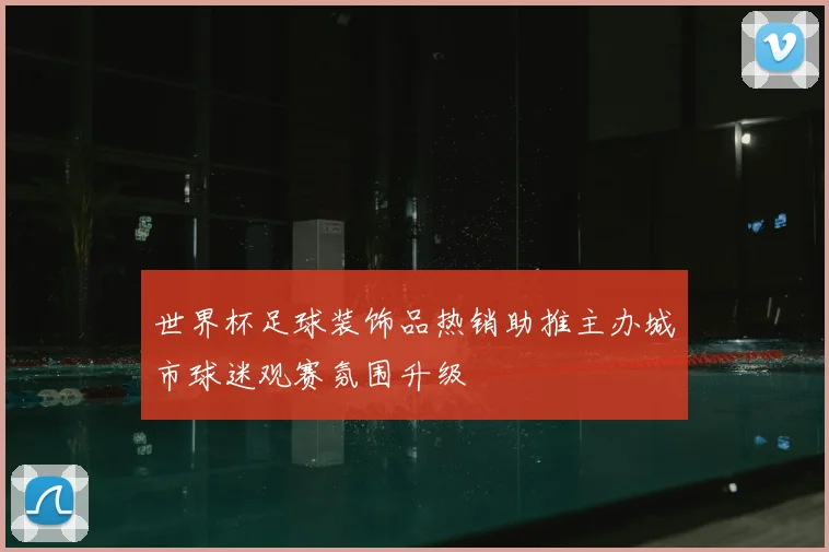 世界杯足球装饰品热销助推主办城市球迷观赛氛围升级