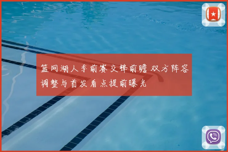 篮网湖人季前赛交锋前瞻 双方阵容调整与首发看点提前曝光