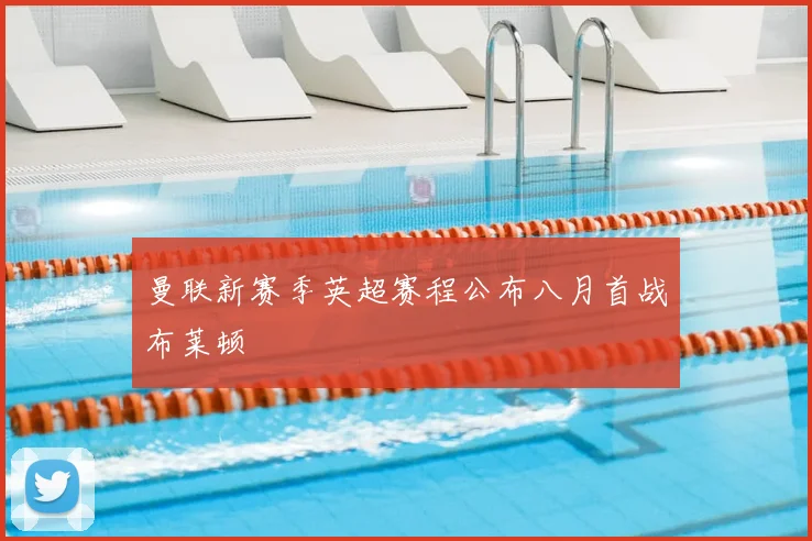 曼联新赛季英超赛程公布八月首战布莱顿