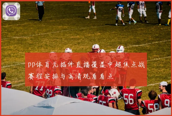 pp体育无插件直播覆盖中超焦点战赛程安排与高清观看看点