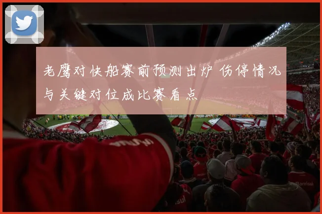 老鹰对快船赛前预测出炉 伤停情况与关键对位成比赛看点