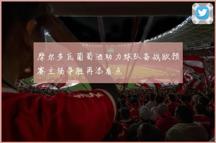 摩尔多瓦葡萄酒助力球队备战欧预赛主场争胜再添看点